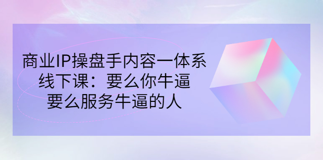 （2854期）商业IP操盘手内容一体系线下课：要么你牛逼，要么服务牛逼的人（价值16800)-副业项目资源网