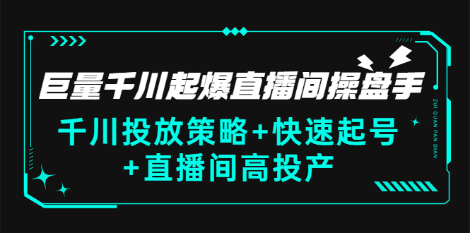 （2813期）巨量千川起爆直播间操盘手，千川投放策略+快速起号+直播间高投产(价值5000)-副业项目资源网