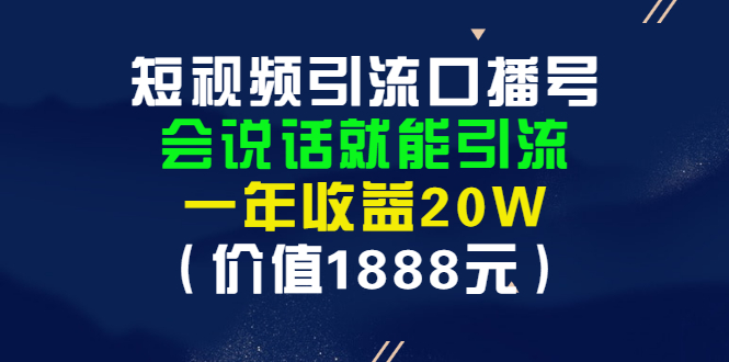 （2804期）短视频引流口播号，会说话就能引流，一年收益20W（价值1888元）-副业项目资源网