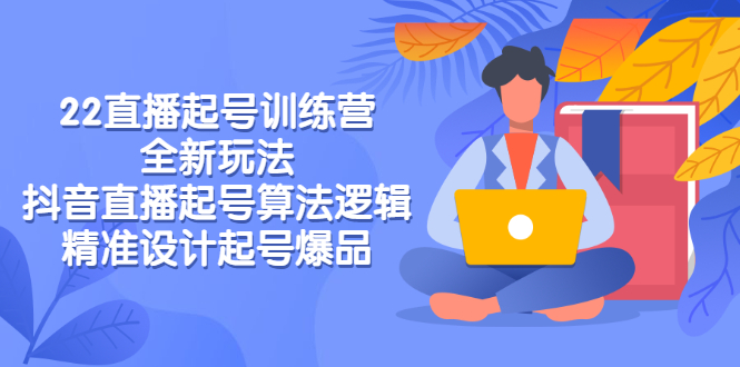 （2769期）2022直播起号训练营-全新玩法，抖音直播起号算法逻辑，精准设计起号爆品-副业项目资源网