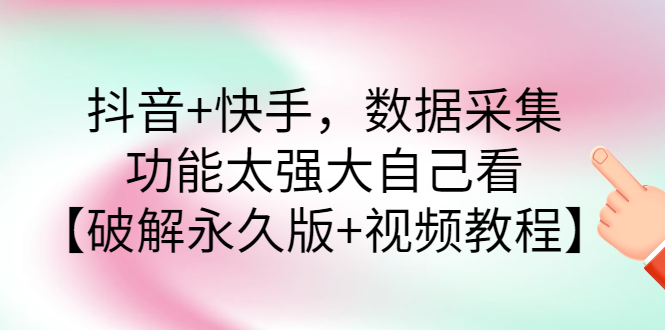 （2759期）抖音+快手，数据采集，功能太强大自己看【永久版+视频教程】-副业项目资源网