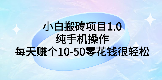 （2740期）小白搬砖项目1.0，纯手机操作，每天赚个10-50零花钱很轻松-副业项目资源网