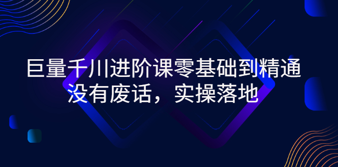 （2752期）巨量千川进阶课零基础到精通，没有废话，实操落地-副业项目资源网