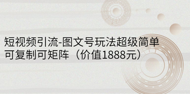 （2748期）短视频引流-图文号玩法超级简单，可复制可矩阵（价值1888元）-副业项目资源网