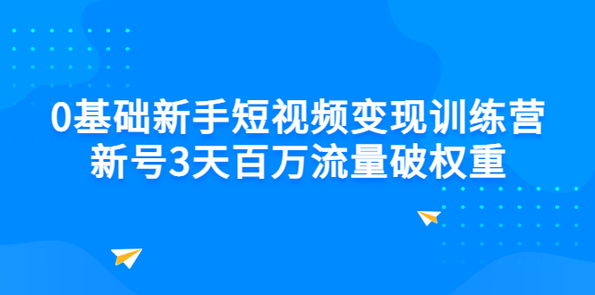 （2778期）0基础新手短视频变现训练营：新号3天百万流量破权重-副业项目资源网