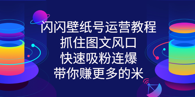 （2764期）闪闪壁纸号运营教程，抓住图文风口，快速吸粉连爆，带你赚更多的米-副业项目资源网