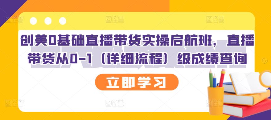 （2751期）创美0基础直播带货实操启航班，直播带货从0-1（详细流程）-副业项目资源网