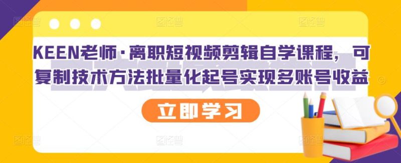 (2727期)离职短视频剪辑自学课程,可复制技术方法批量化起号实现多账号收益-副业库