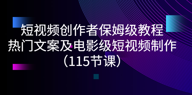 （2700期）短视频创作者保姆级教程：热门文案及电影级短视频制作（115节课）-副业项目资源网