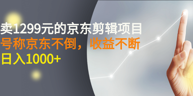 （2711期）外面卖1299元的京东剪辑项目，号称京东不倒，收益不停止，日入1000+-副业项目资源网