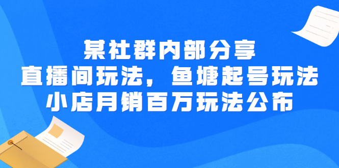 （2673期）某社群内部分享：直播间玩法，鱼塘起号玩法 爆款打造 小店月销百万玩法公布-副业项目资源网