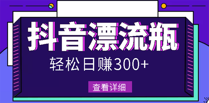 （2668期）最新抖音漂流瓶发作品项目，日入300-500元没问题【自带流量热度】-副业项目资源网