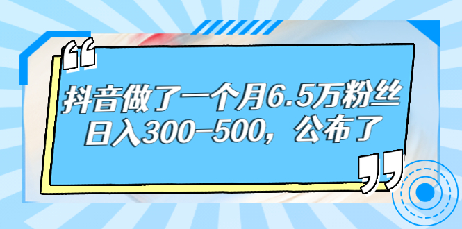 （2664期）抖音做了一个月6.5万粉丝，日入300-500，公布了！-副业项目资源网