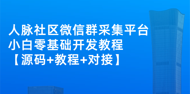 （2671期）外面卖1000的人脉社区微信群采集平台 小白0基础开发教程【源码+教程+对接】-副业项目资源网