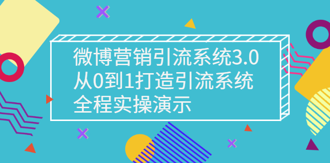 （2675期）微博营销引流系统3.0，从0到1打造引流系统，全程实操演示-副业项目资源网