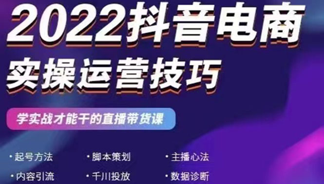 （2655期）2022抖音电商实操运营技巧：学实战才能干的直播带货课-副业项目资源网