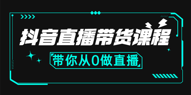 （2637期）抖音直播带货课程：带你从0开始，学习主播、运营、中控分别要做什么-副业项目资源网