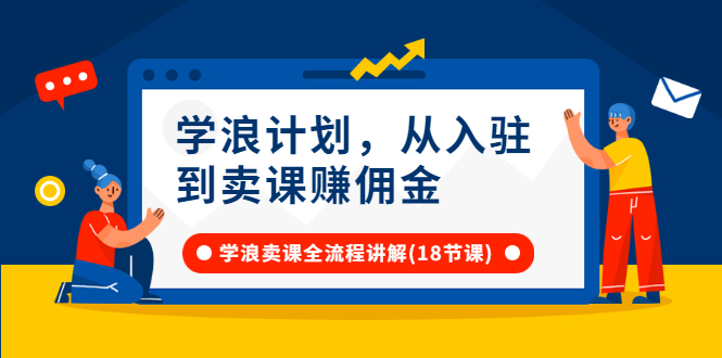 （2649期）学浪计划，从入驻到卖课赚佣金，学浪卖课全流程讲解（18节小课堂）-副业项目资源网