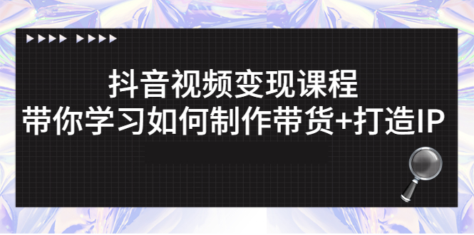 （2638期）抖音视频变现课程：带你学习如何制作带货+打造IP-副业项目资源网