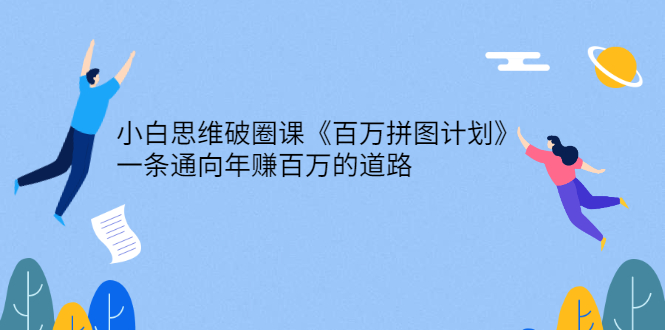 （2617期）小白思维破圈课《百万拼图计划》一条通向年赚百万的道路-副业项目资源网