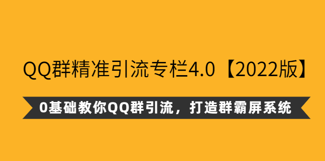 （2625期）QQ群精准引流专栏4.0【2022版】，0基础教你QQ群引流，打造群霸屏系统-副业项目资源网