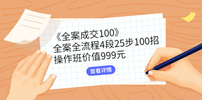 （2613期）《全案成交100》全案全流程4段25步100招，操作班价值999元-副业项目资源网