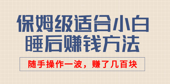 （2592期）某付费文章：保姆级适合小白的睡后赚钱方法：随手操作一波，赚了几百块-副业项目资源网