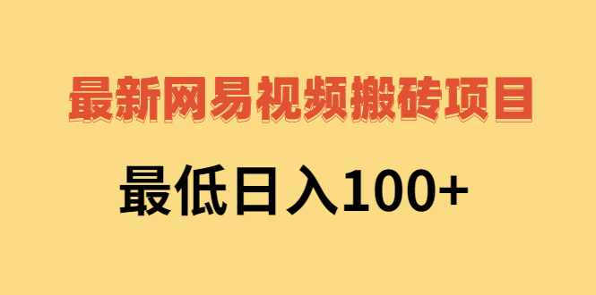 （2606期）2022网易视频搬砖赚钱，日收益120（视频教程+文档）-副业项目资源网