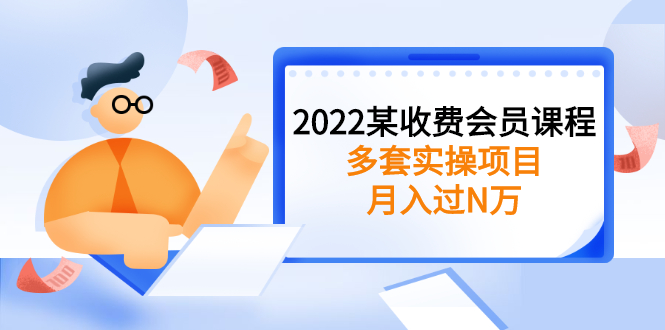 （2583期）2022某收费会员课程：多套实操项目，月入过N万【持续更新】-副业项目资源网