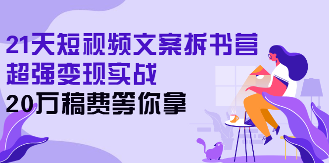 （2571期）21天短视频文案拆书营，超强变现实战，20万稿费等你拿-副业项目资源网