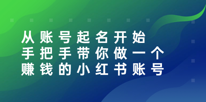 （2560期）从账号起名开始：手把手带你做一个赚钱的小红书账号-副业项目资源网