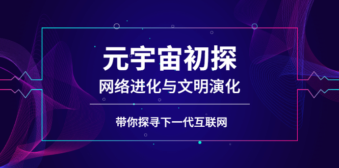 （2569期）元宇宙初探：网络进化与文明演化，带你探寻下一代互联网-副业项目资源网