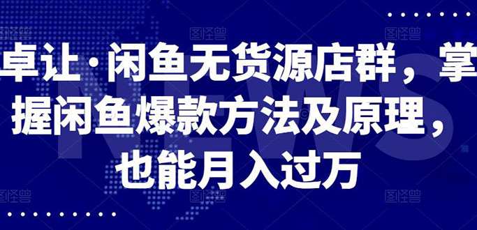 （2568期）闲鱼无货源店群，掌握闲鱼爆款方法快速出单，轻松月入10000+-副业项目资源网