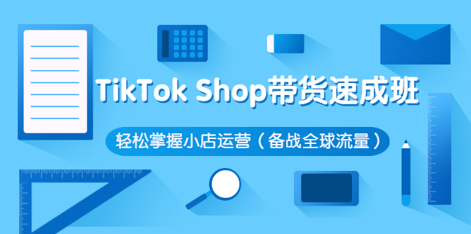 （2563期）TikTok Shop带货速成班 轻松掌握小店运营（备战全球流量）-副业项目资源网