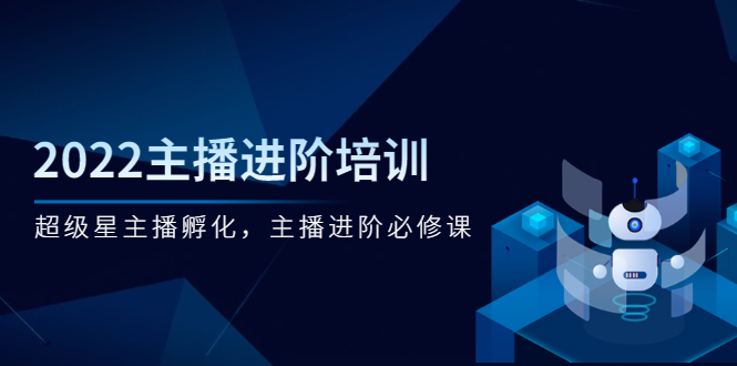 （2548期）2022主播进阶培训，超级星主播孵化，主播进阶必修课-副业项目资源网