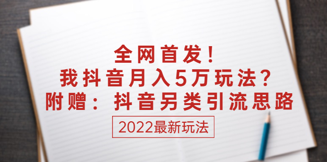 （2555期）某付费文章：全网首发！我抖音月入5万玩法？附赠：抖音另类引流思路-副业项目资源网