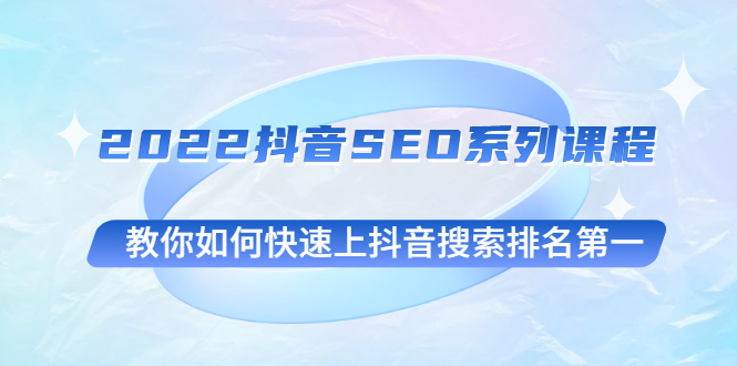 （2539期）2022抖音SEO系列课程，教你如何快速上抖音搜索排名第一-副业项目资源网