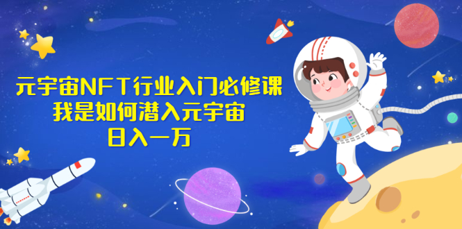 （2531期）《元宇宙NFT行业入门必修课》我是如何潜入元宇宙日入一万-副业项目资源网