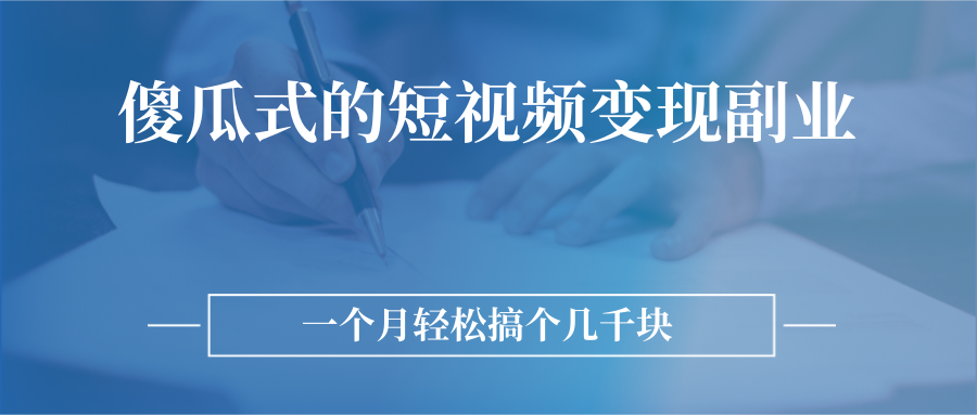 （2526期）傻瓜式的短视频变现副业  无需技巧，简单制作 一个月搞个几千块-副业项目资源网