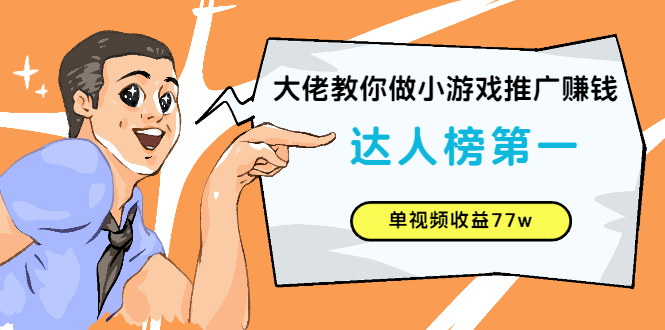 （2547期）大佬教你做小游戏推广赚钱：达人榜第一、单视频收益77w-副业项目资源网