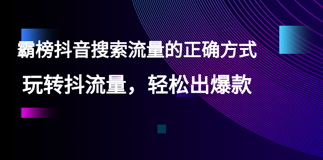 （2546期）【霸榜抖音搜索流量的正确方式】玩转抖流量，轻松出爆款-副业项目资源网