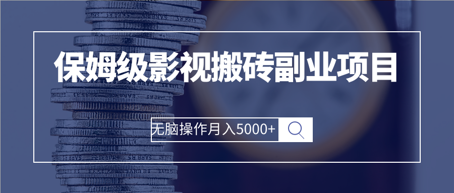 （2504期）保姆级影视搬砖副业项目 无脑操作月入5000+-副业库