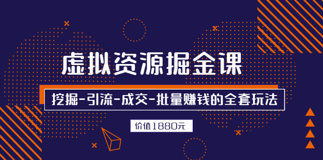 （2525期）虚拟资源掘金课，挖掘-引流-成交-批量赚钱的全套玩法-副业项目资源网