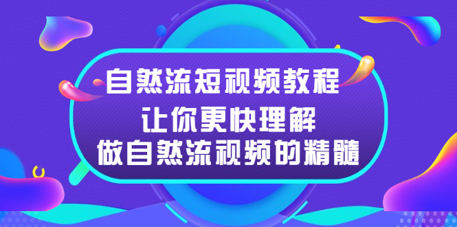 （2495期）自然流短视频教程，让你更快理解做自然流视频的精髓-副业项目资源网