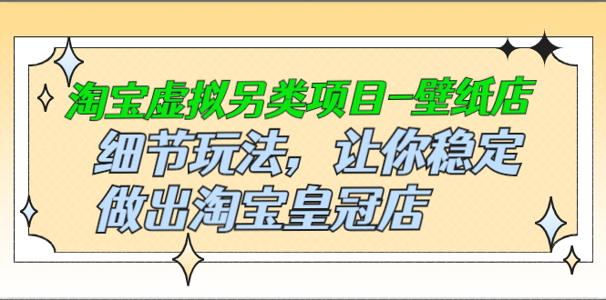 （2501期）淘宝虚拟另类项目-壁纸店，细节玩法，让你稳定做出淘宝皇冠店-副业项目资源网