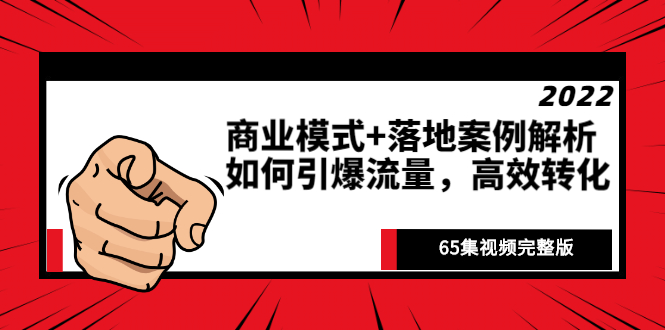 （2513期）《商业模式+落地案例解析》如何引爆流量，高效转化（65集视频完整版）-副业项目资源网