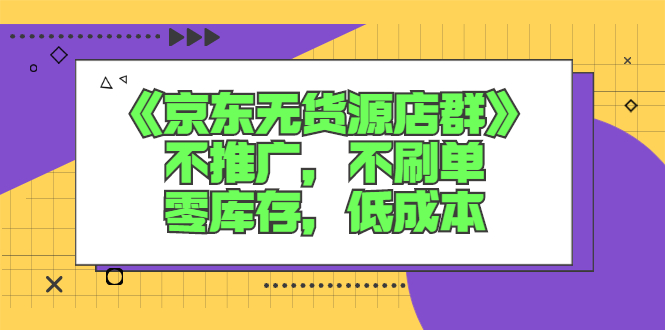 （2515期）《京东无货源店群》不推广，不s单，零库存，低成本-副业项目资源网