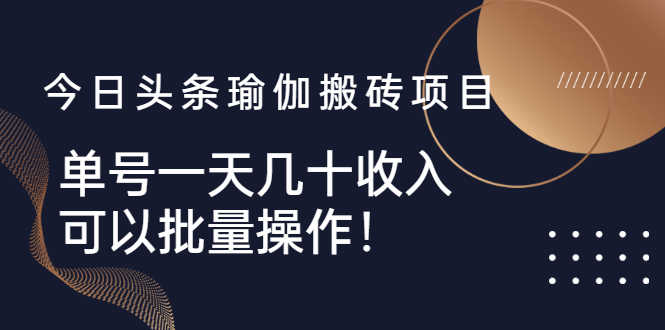 （2496期）今日头条瑜伽搬砖项目，单号一天几十收入，可以批量操作！-副业项目资源网