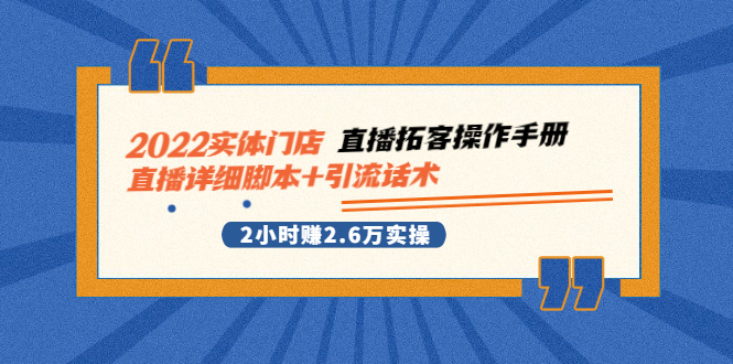 （2502期）2022实体门店直播拓客操作手册，直播详细脚本+引流话术 2小时赚2.6万实操-副业项目资源网