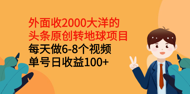 （2510期）外面收2000大洋的头条原创转地球项目，每天做6-8个视频 单号日收益100+-副业项目资源网